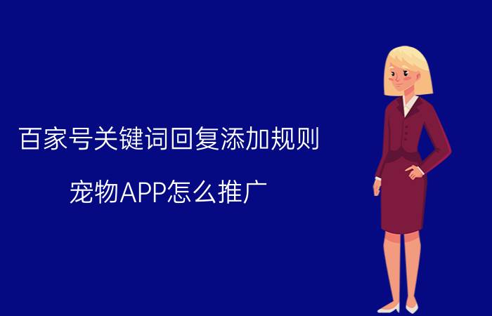 百家号关键词回复添加规则 宠物APP怎么推广？